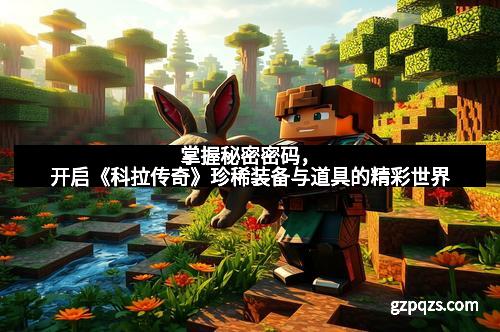 掌握秘密密码，开启《科拉传奇》珍稀装备与道具的精彩世界